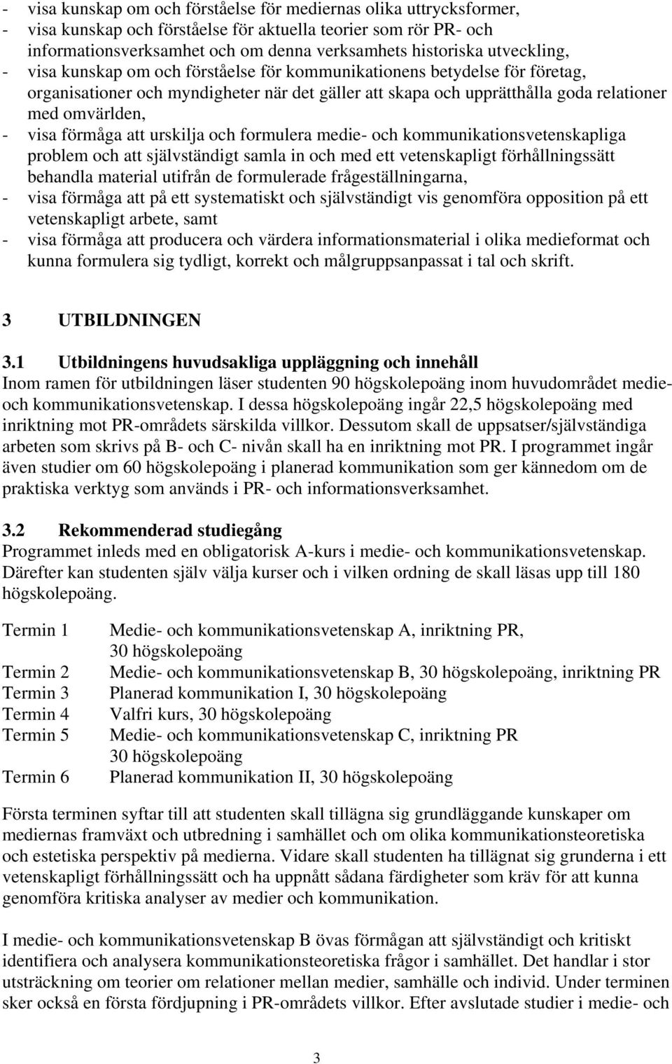 förmåga att urskilja och formulera medie- och kommunikationsvetenskapliga problem och att självständigt samla in och med ett vetenskapligt förhållningssätt behandla material utifrån de formulerade