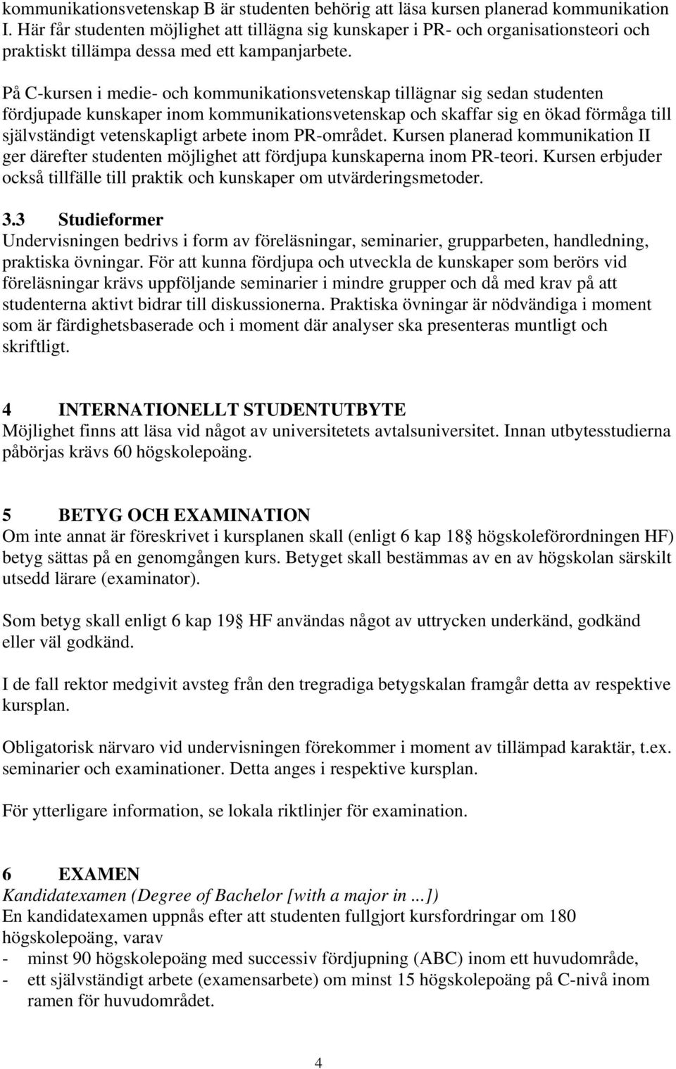 På C-kursen i medie- och kommunikationsvetenskap tillägnar sig sedan studenten fördjupade kunskaper inom kommunikationsvetenskap och skaffar sig en ökad förmåga till självständigt vetenskapligt