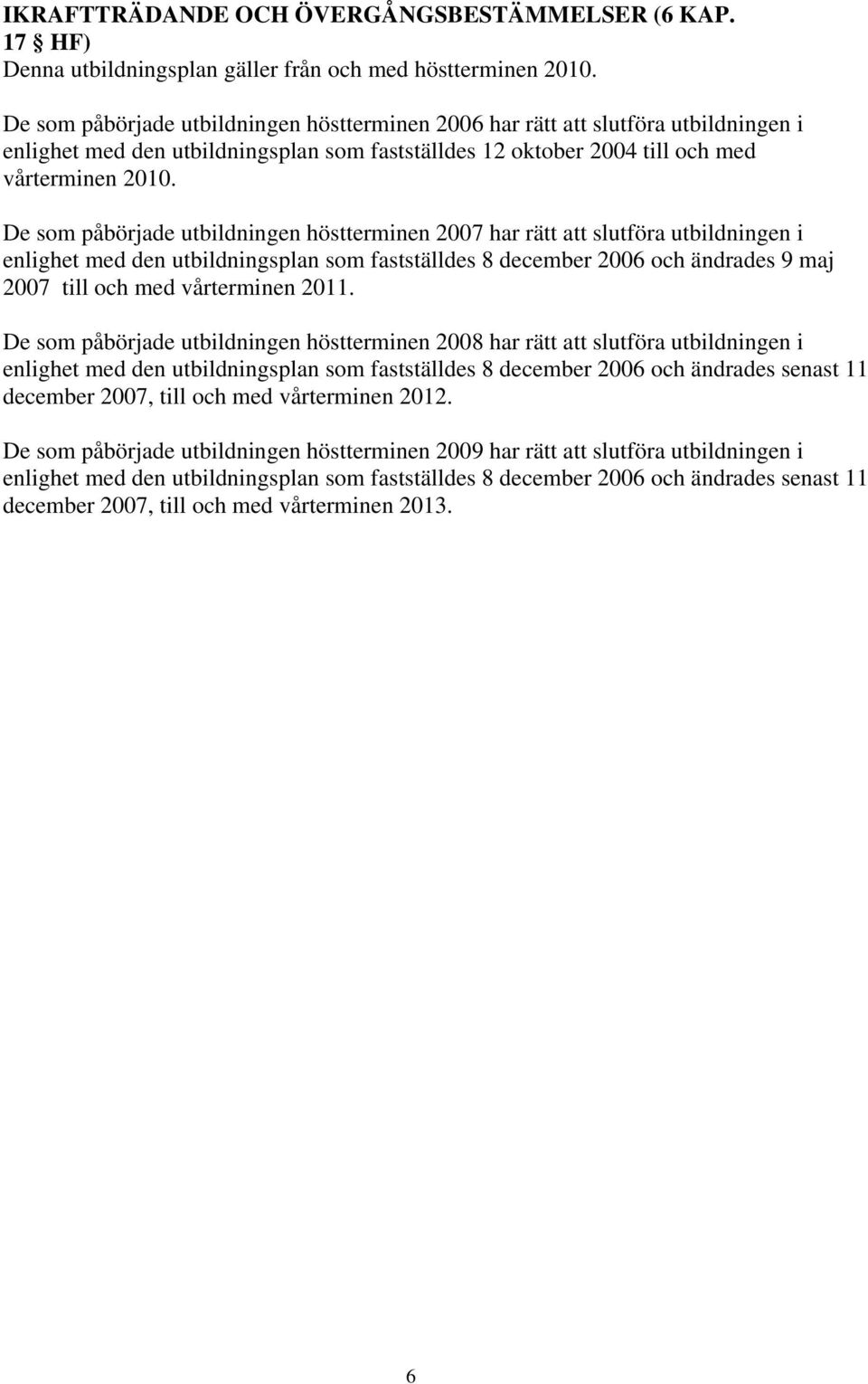 De som påbörjade utbildningen höstterminen 2007 har rätt att slutföra utbildningen i enlighet med den utbildningsplan som fastställdes 8 december 2006 och ändrades 9 maj 2007 till och med vårterminen