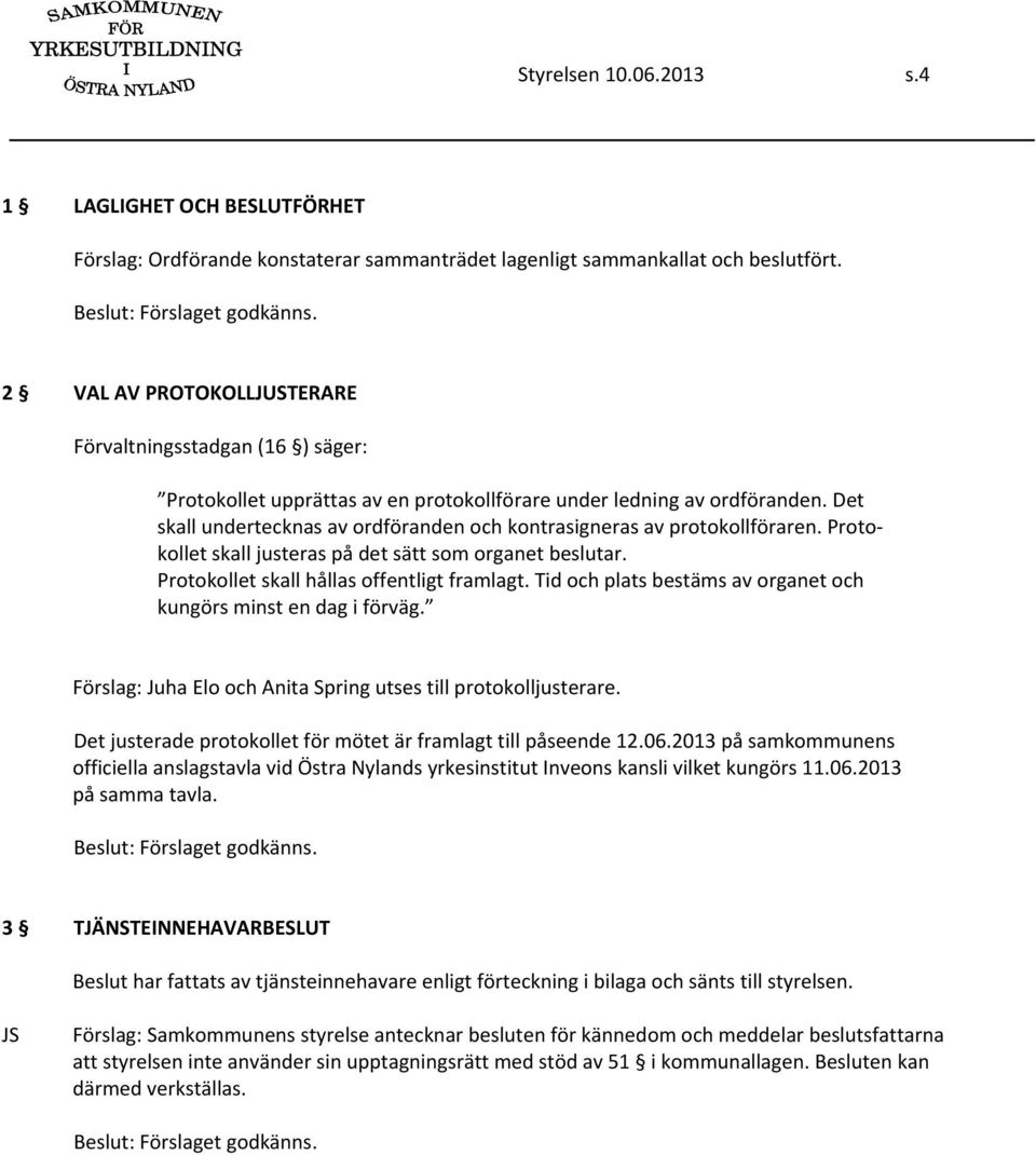 Det skall undertecknas av ordföranden och kontrasigneras av protokollföraren. Protokollet skall justeras på det sätt som organet beslutar. Protokollet skall hållas offentligt framlagt.