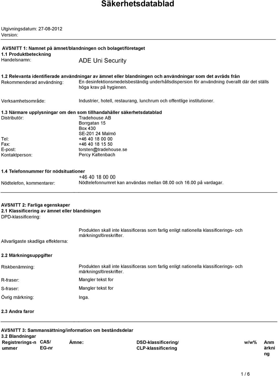 överallt där det ställs höga krav på hygienen. Verksamhetsområde: Industrier, hotell, restaurang, lunchrum och offentlige institutioner. 1.