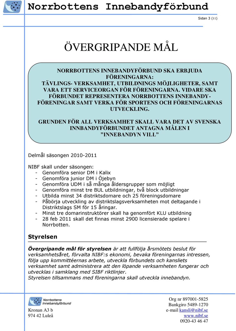 GRUNDEN FÖR ALL VERKSAMHET SKALL VARA DET AV SVENSKA INNBANDYFÖRBUNDET ANTAGNA MÅLEN I INNEBANDYN VILL Delmål säsongen 2010-2011 NIBF skall under säsongen: - Genomföra senior DM i Kalix - Genomföra