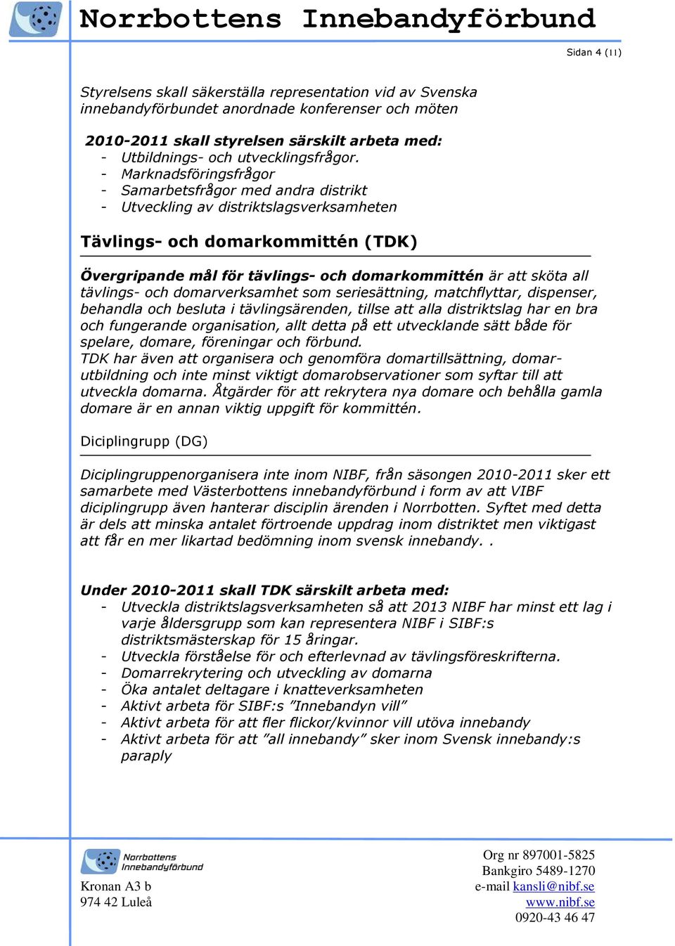 - Marknadsföringsfrågor - Samarbetsfrågor med andra distrikt - Utveckling av distriktslagsverksamheten Tävlings- och domarkommittén (TDK) Övergripande mål för tävlings- och domarkommittén är att