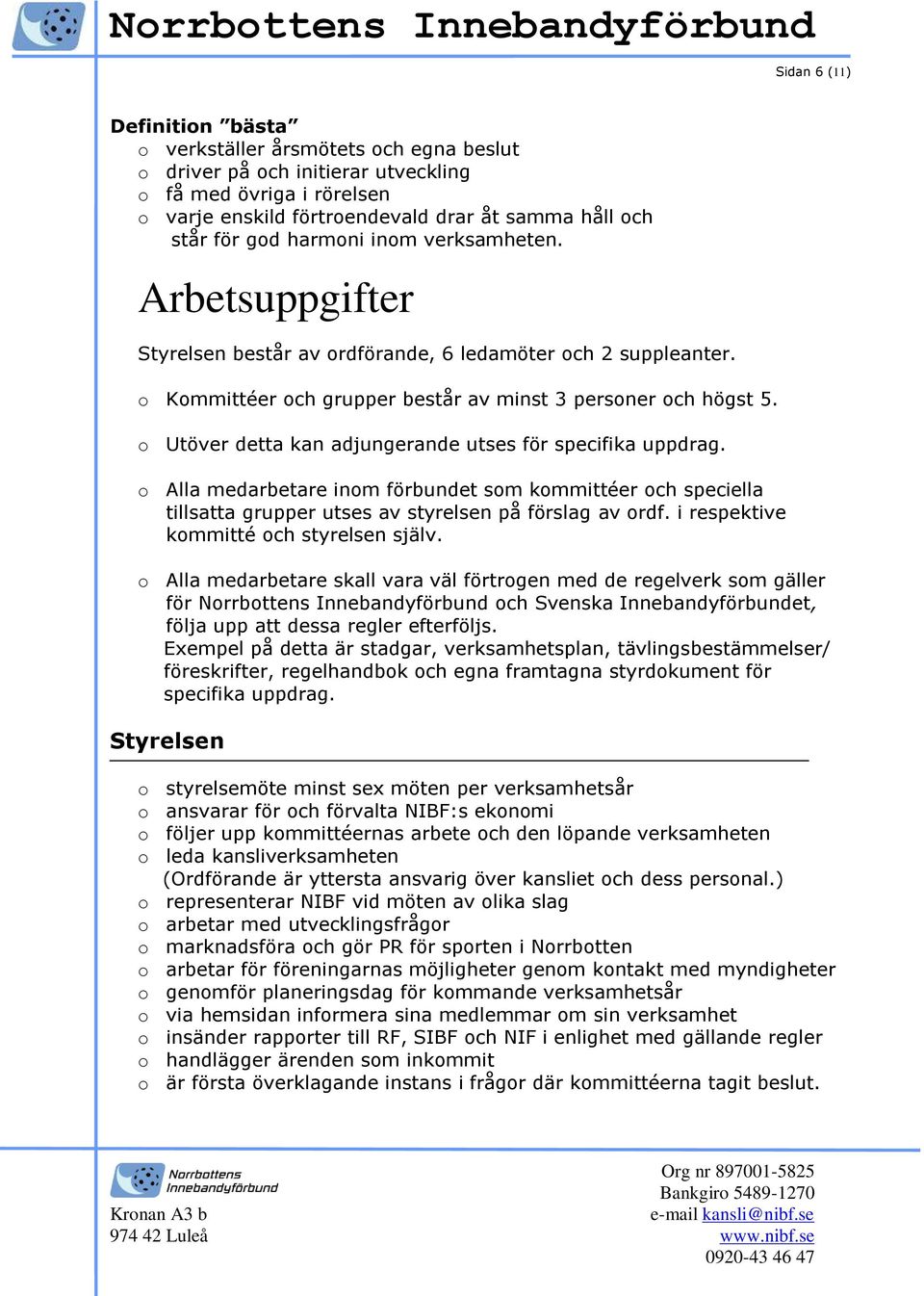 o Utöver detta kan adjungerande utses för specifika uppdrag. o Alla medarbetare inom förbundet som kommittéer och speciella tillsatta grupper utses av styrelsen på förslag av ordf.