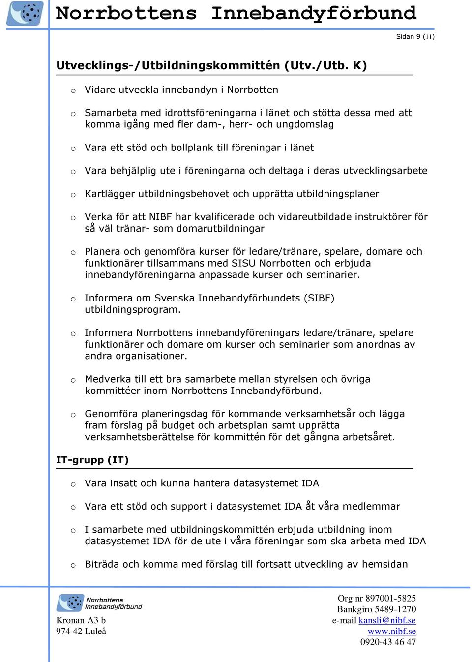 K) o Vidare utveckla innebandyn i Norrbotten o Samarbeta med idrottsföreningarna i länet och stötta dessa med att komma igång med fler dam-, herr- och ungdomslag o Vara ett stöd och bollplank till