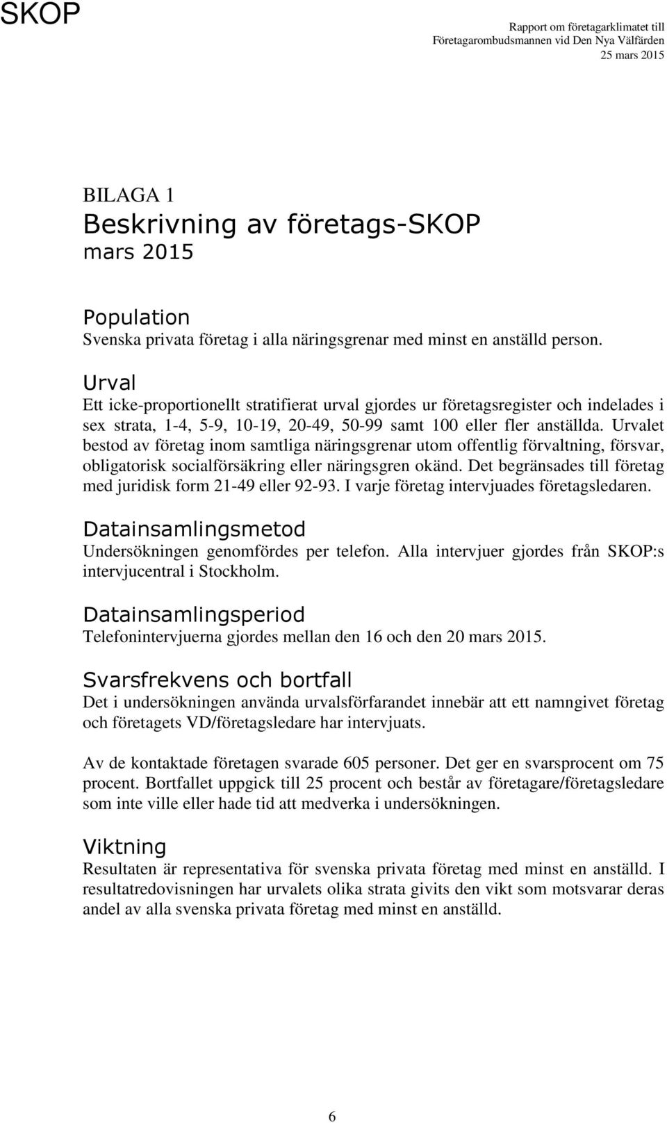 Urvalet bestod av företag inom samtliga näringsgrenar utom offentlig förvaltning, försvar, obligatorisk socialförsäkring eller näringsgren okänd.