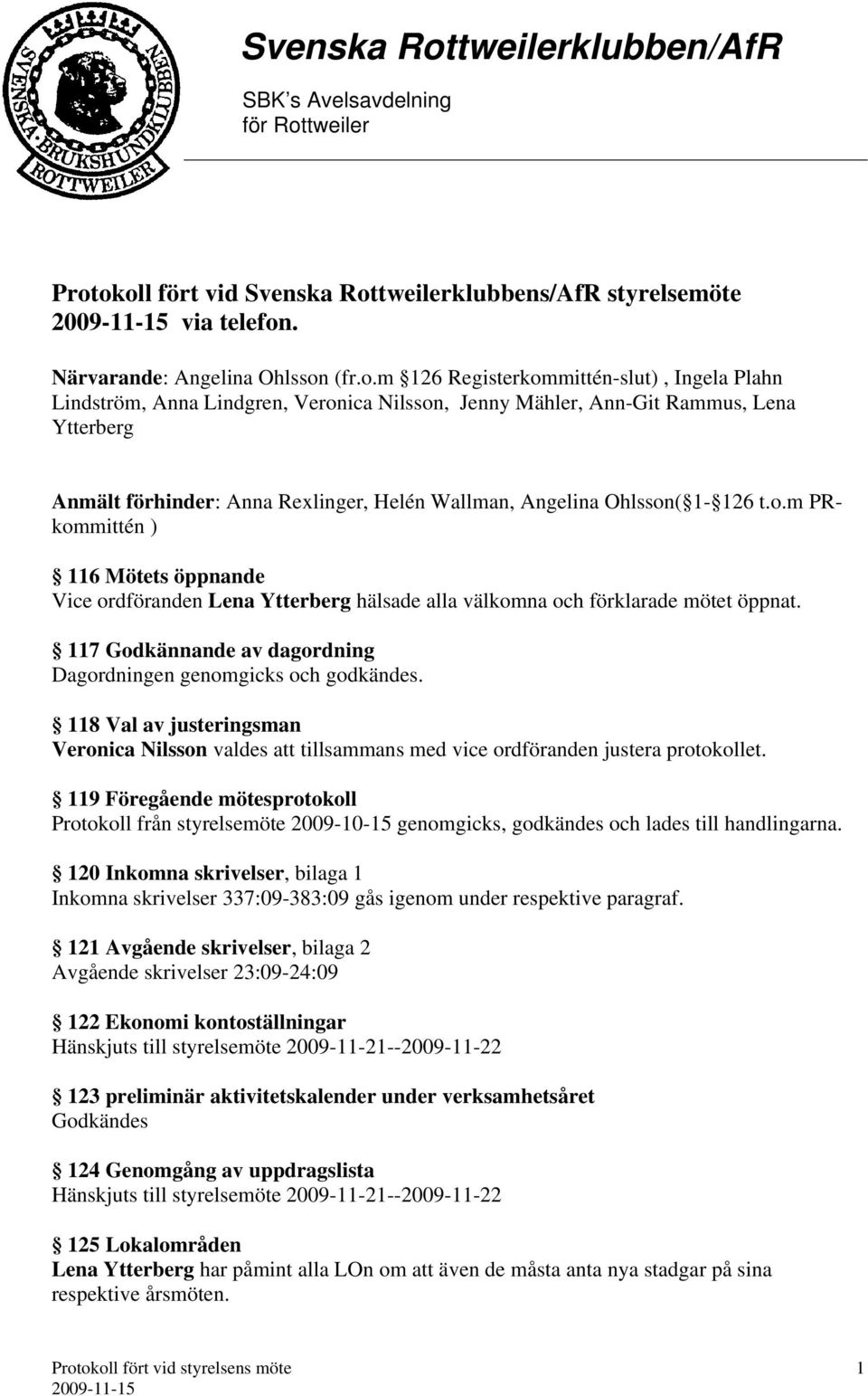 ( 1-126 t.o.m PRkommittén ) 116 Mötets öppnande Vice ordföranden Lena Ytterberg hälsade alla välkomna och förklarade mötet öppnat. 117 Godkännande av dagordning Dagordningen genomgicks och godkändes.