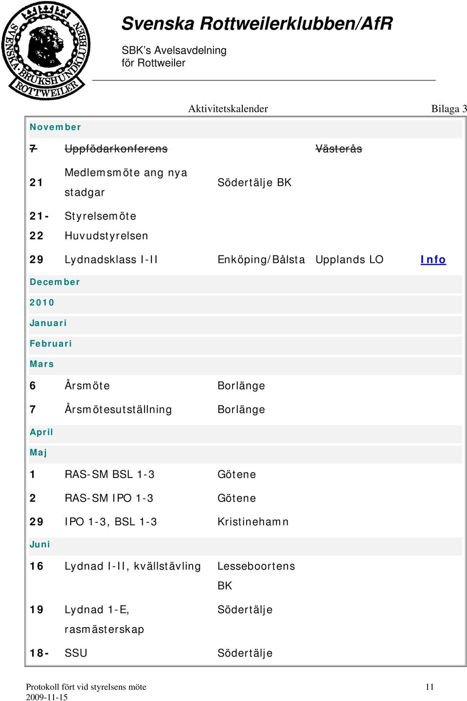 Årsmöte Borlänge 7 Årsmötesutställning Borlänge April Maj 1 RAS-SM BSL 1-3 Götene 2 RAS-SM IPO 1-3 Götene 29 IPO 1-3, BSL