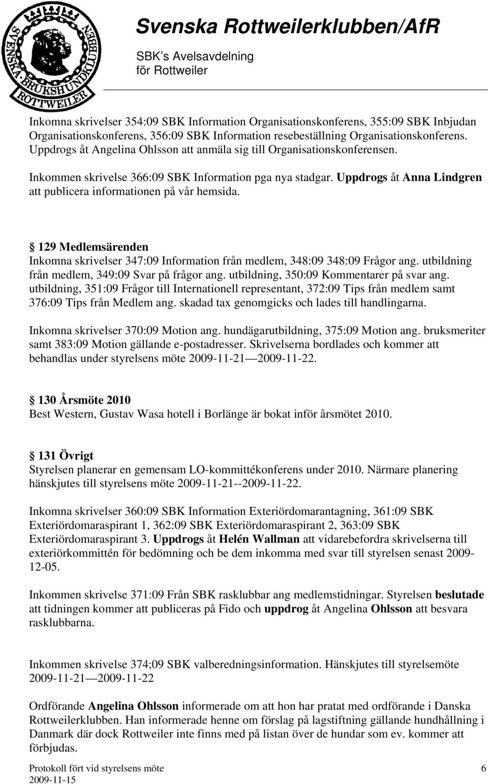 Uppdrogs åt Anna Lindgren att publicera informationen på vår hemsida. 129 Medlemsärenden Inkomna skrivelser 347:09 Information från medlem, 348:09 348:09 Frågor ang.