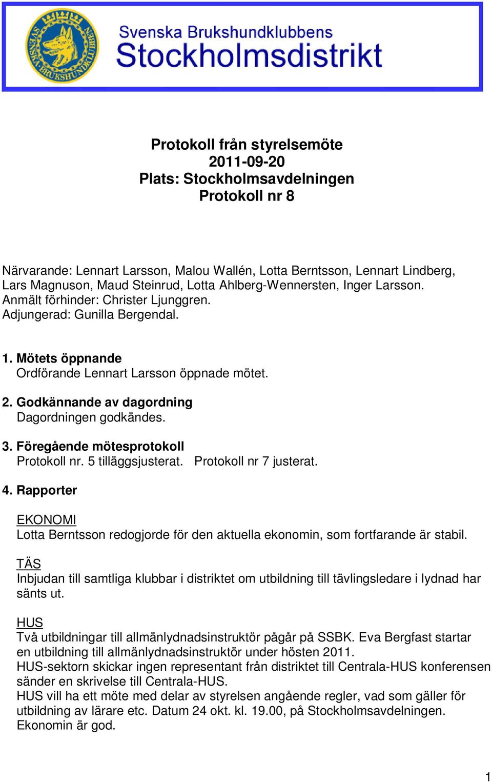 Godkännande av dagordning Dagordningen godkändes. 3. Föregående mötesprotokoll Protokoll nr. 5 tilläggsjusterat. Protokoll nr 7 justerat. 4.