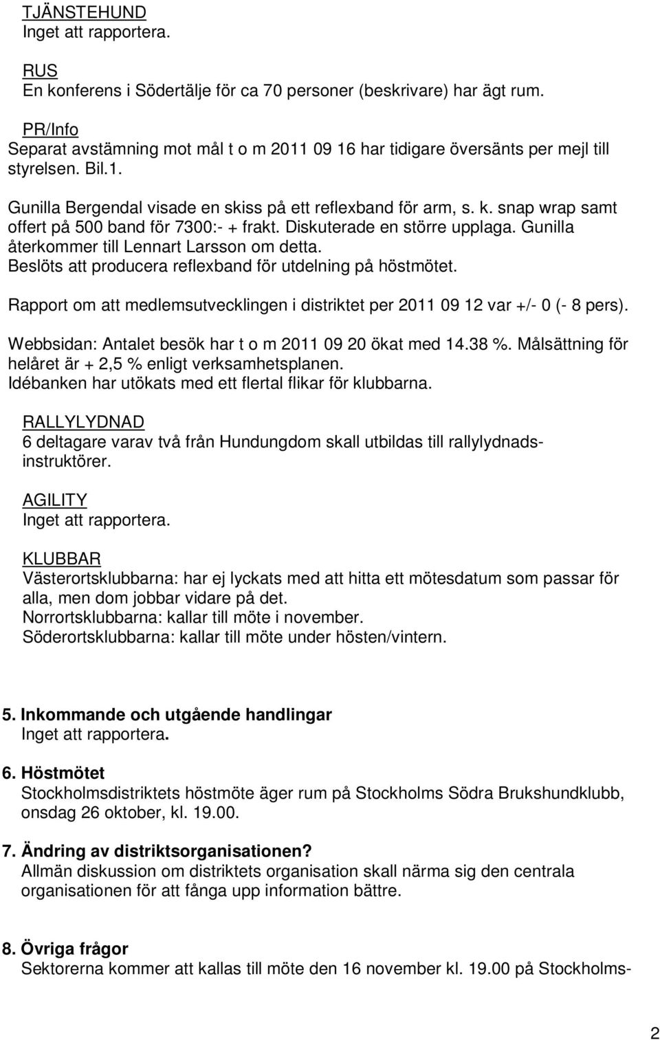 snap wrap samt offert på 500 band för 7300:- + frakt. Diskuterade en större upplaga. Gunilla återkommer till Lennart Larsson om detta. Beslöts att producera reflexband för utdelning på höstmötet.