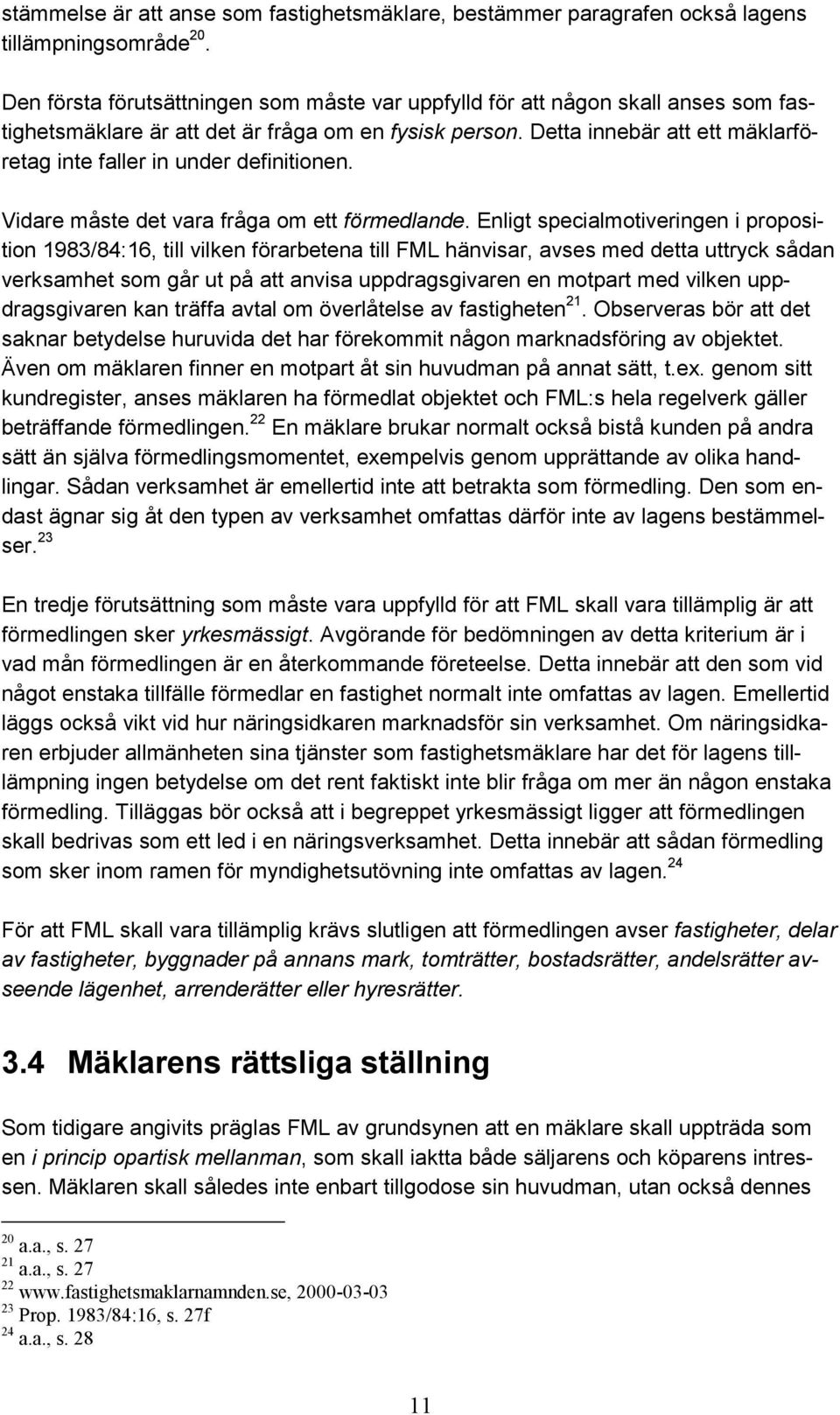 Detta innebär att ett mäklarföretag inte faller in under definitionen. Vidare måste det vara fråga om ett förmedlande.