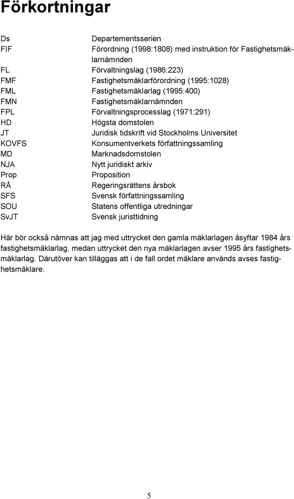 författningssamling MD Marknadsdomstolen NJA Nytt juridiskt arkiv Prop Proposition RÅ Regeringsrättens årsbok SFS Svensk författningssamling SOU Statens offentliga utredningar SvJT Svensk