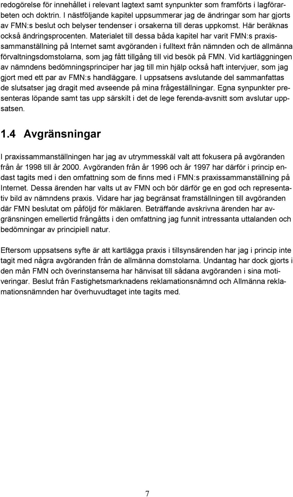 Materialet till dessa båda kapitel har varit FMN:s praxissammanställning på Internet samt avgöranden i fulltext från nämnden och de allmänna förvaltningsdomstolarna, som jag fått tillgång till vid