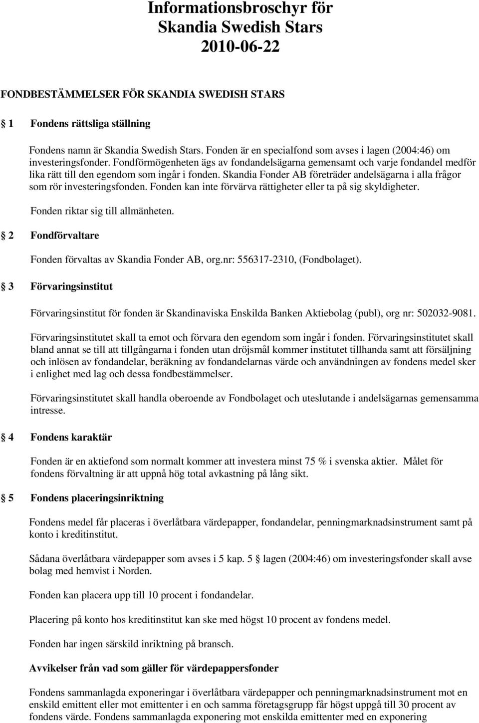 Fondförmögenheten ägs av fondandelsägarna gemensamt och varje fondandel medför lika rätt till den egendom som ingår i fonden.