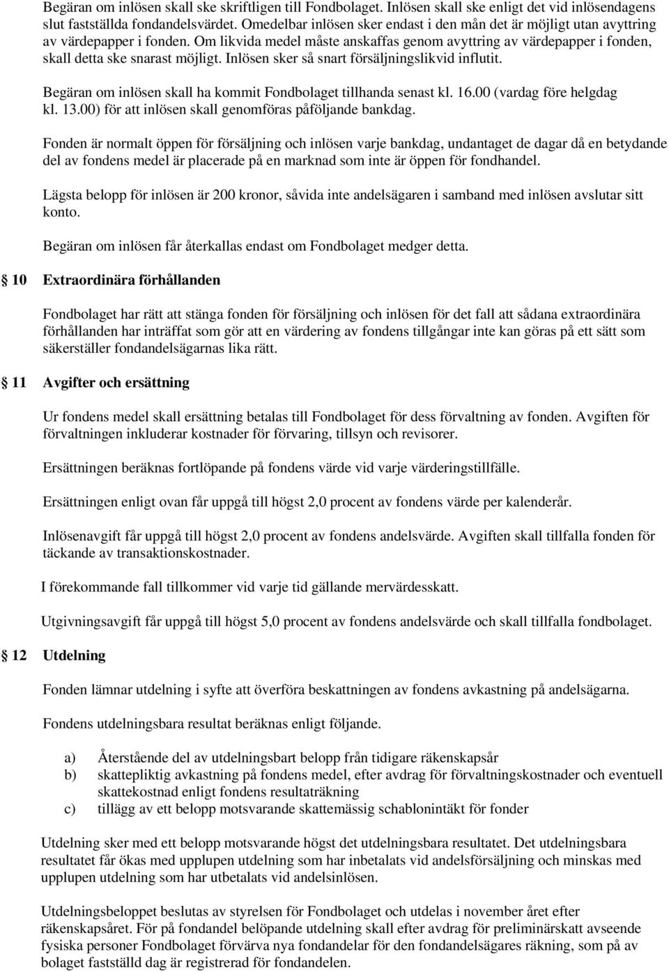 Om likvida medel måste anskaffas genom avyttring av värdepapper i fonden, skall detta ske snarast möjligt. Inlösen sker så snart försäljningslikvid influtit.