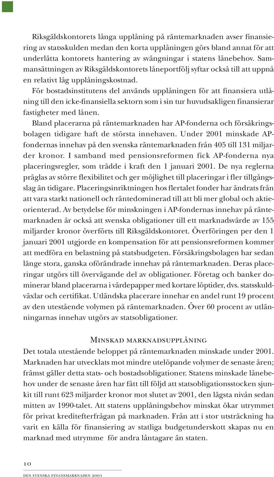 För bostadsinstitutens del används upplåningen för att finansiera utlåning till den icke-finansiella sektorn som i sin tur huvudsakligen finansierar fastigheter med lånen.