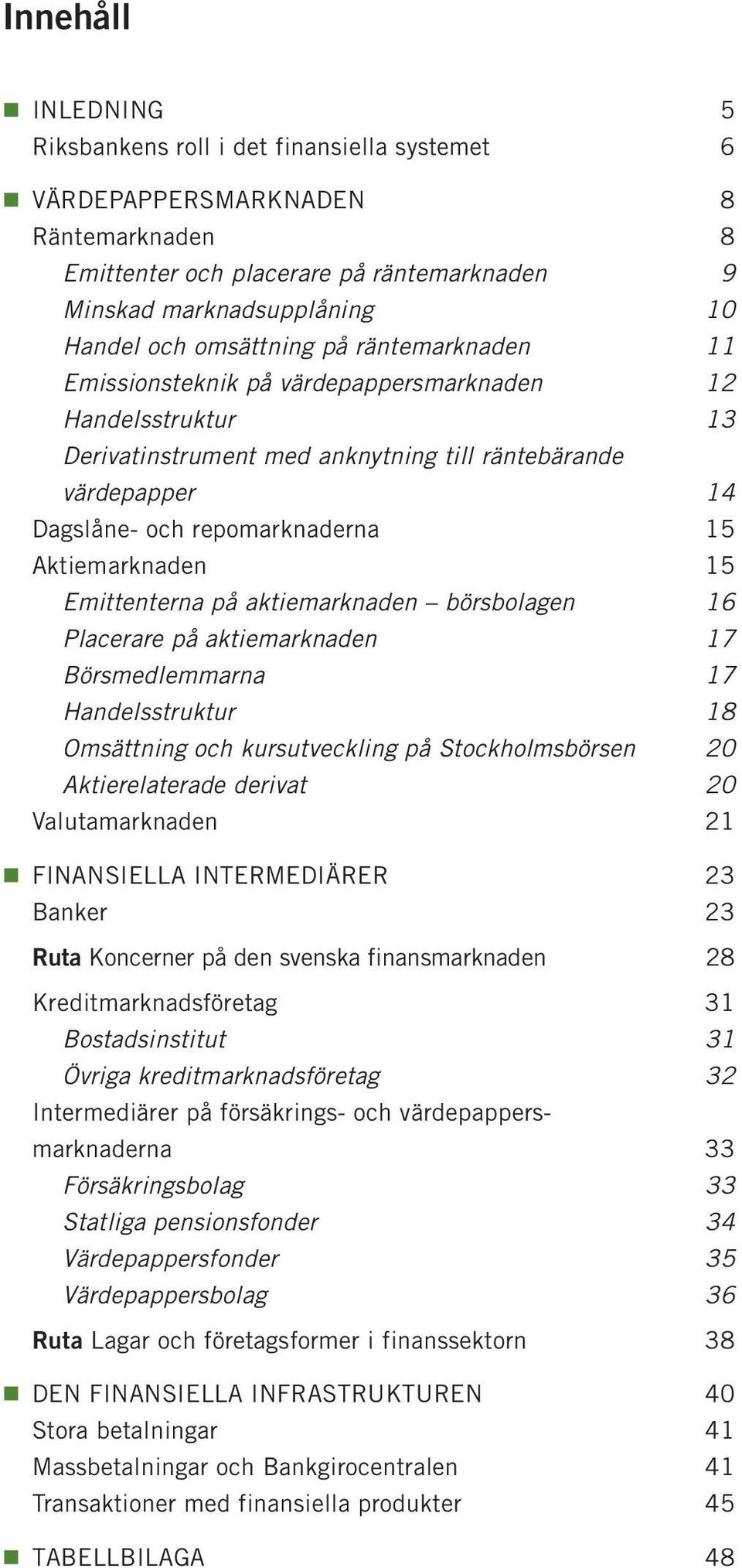 Aktiemarknaden 15 Emittenterna på aktiemarknaden börsbolagen 16 Placerare på aktiemarknaden 17 Börsmedlemmarna 17 Handelsstruktur 18 Omsättning och kursutveckling på Stockholmsbörsen 20