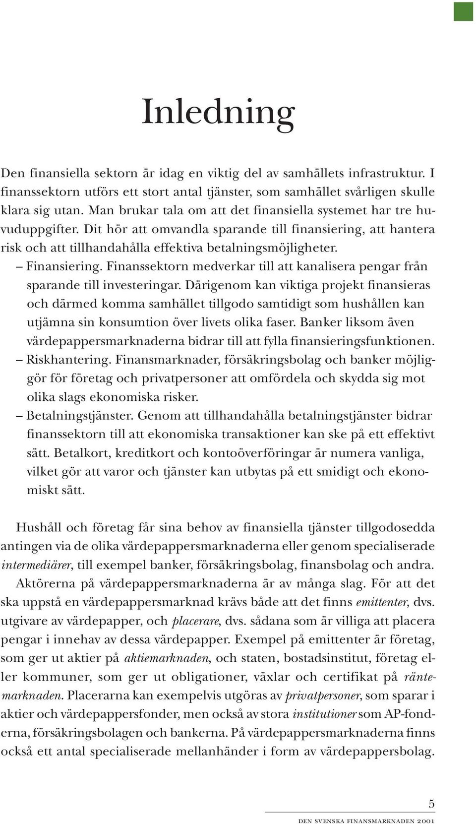 Finansiering. Finanssektorn medverkar till att kanalisera pengar från sparande till investeringar.