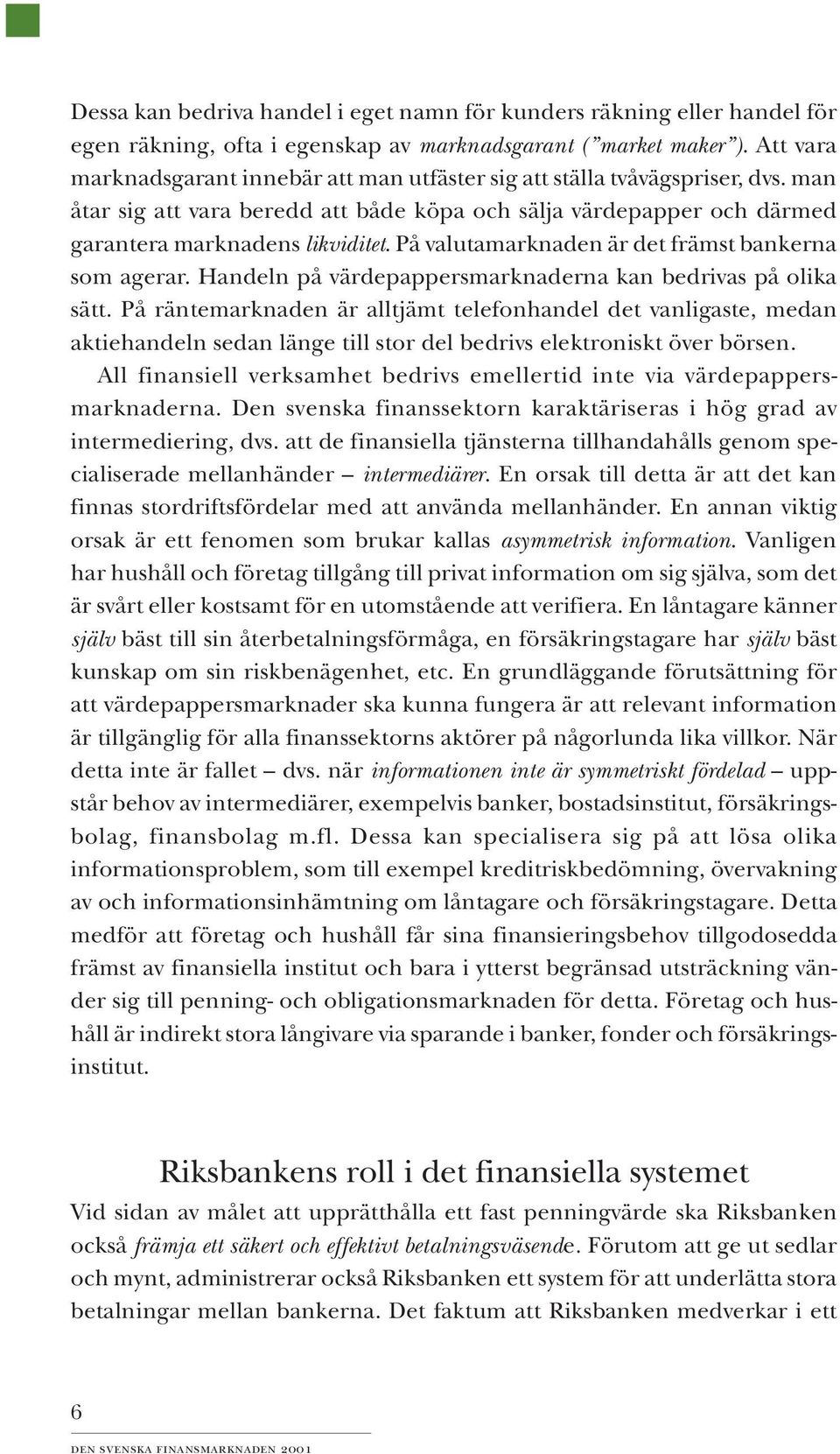 På valutamarknaden är det främst bankerna som agerar. Handeln på värdepappersmarknaderna kan bedrivas på olika sätt.