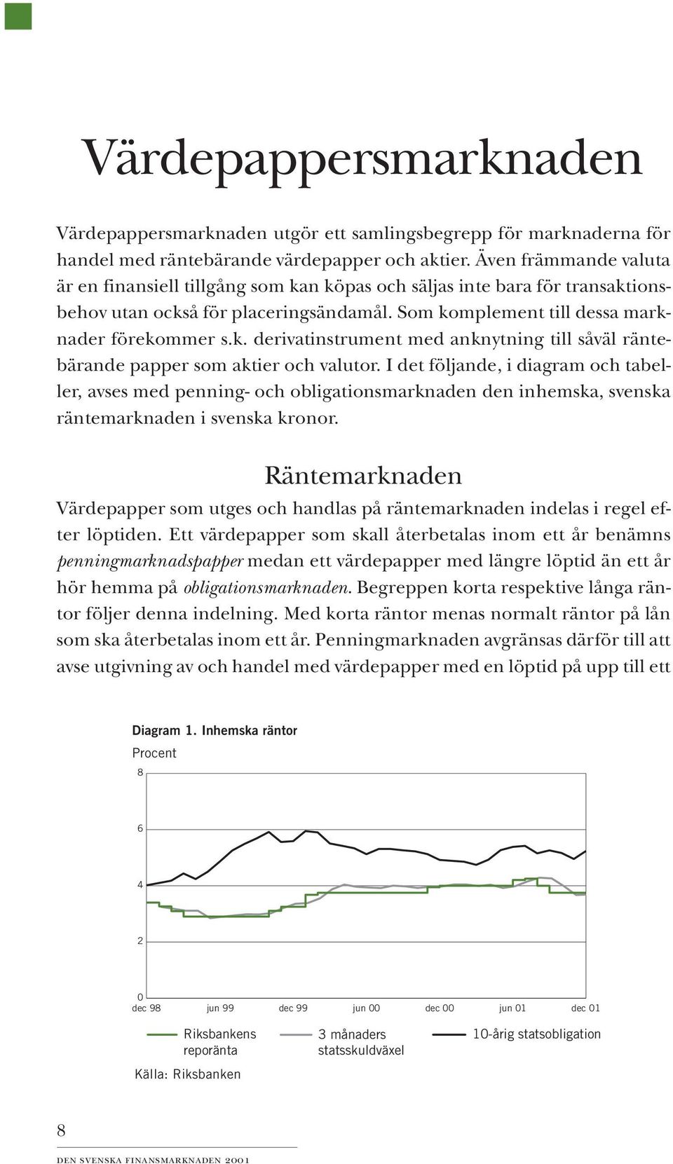 I det följande, i diagram och tabeller, avses med penning- och obligationsmarknaden den inhemska, svenska räntemarknaden i svenska kronor.