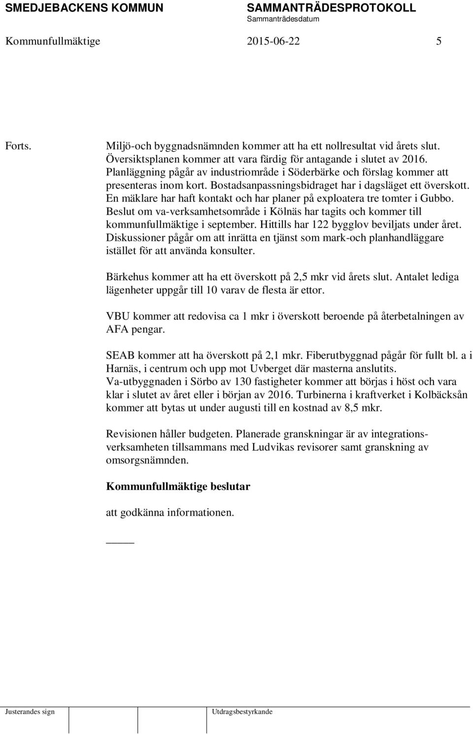 En mäklare har haft kontakt och har planer på exploatera tre tomter i Gubbo. Beslut om va-verksamhetsområde i Kölnäs har tagits och kommer till kommunfullmäktige i september.