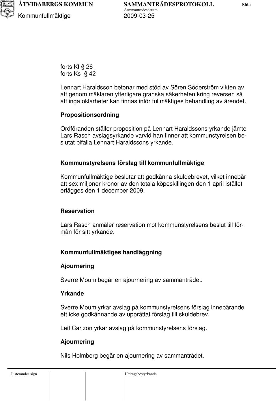 Propositionsordning Ordföranden ställer proposition på Lennart Haraldssons yrkande jämte Lars Rasch avslagsyrkande varvid han finner att kommunstyrelsen beslutat bifalla Lennart Haraldssons yrkande.