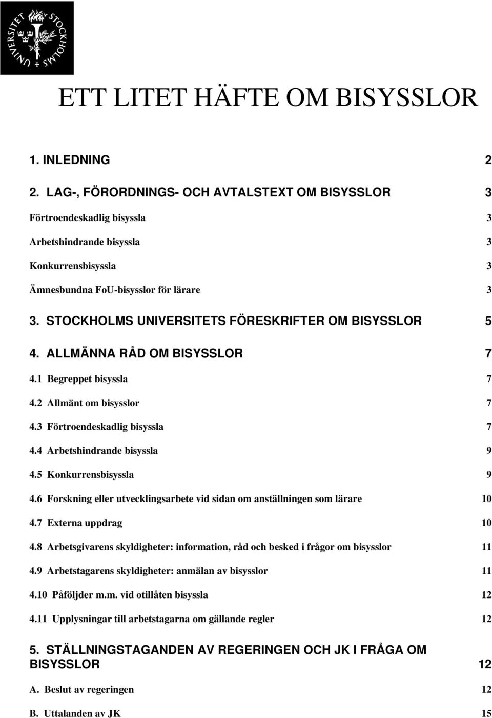 STOCKHOLMS UNIVERSITETS FÖRESKRIFTER OM BISYSSLOR 5 4. ALLMÄNNA RÅD OM BISYSSLOR 7 4.1 Begreppet bisyssla 7 4.2 Allmänt om bisysslor 7 4.3 Förtroendeskadlig bisyssla 7 4.