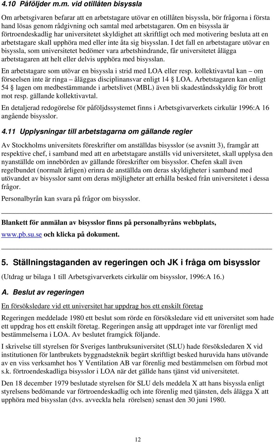 I det fall en arbetstagare utövar en bisyssla, som universitetet bedömer vara arbetshindrande, får universitetet ålägga arbetstagaren att helt eller delvis upphöra med bisysslan.