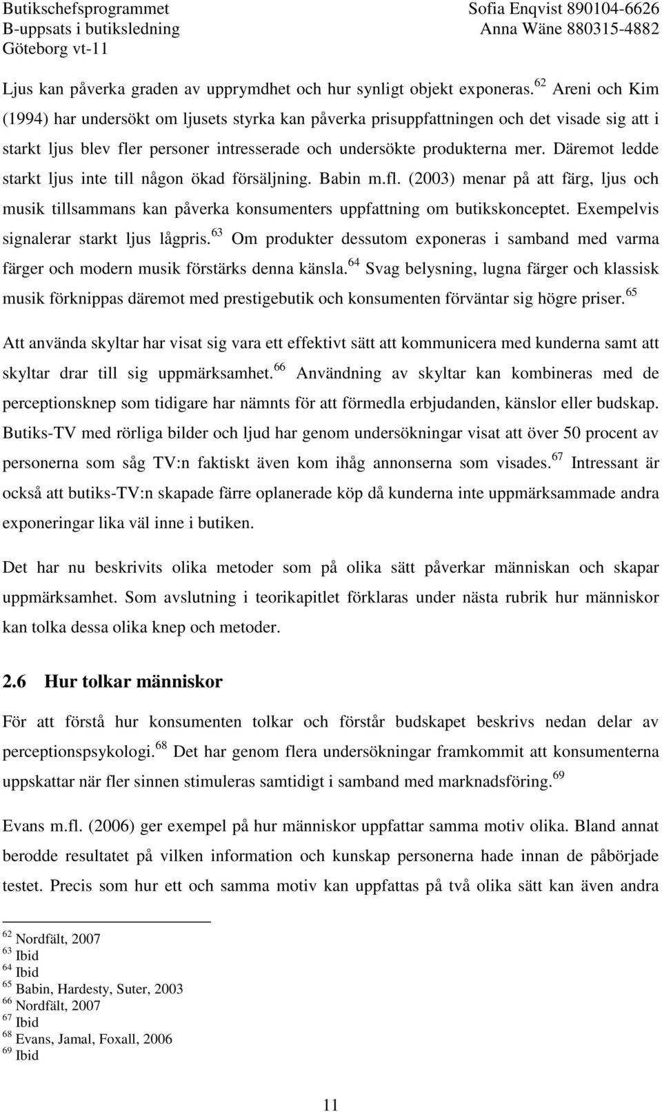 Däremot ledde starkt ljus inte till någon ökad försäljning. Babin m.fl. (2003) menar på att färg, ljus och musik tillsammans kan påverka konsumenters uppfattning om butikskonceptet.