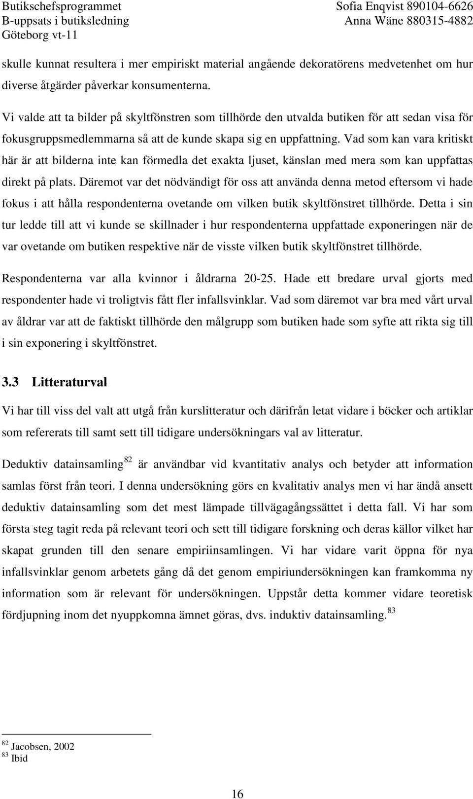 Vad som kan vara kritiskt här är att bilderna inte kan förmedla det exakta ljuset, känslan med mera som kan uppfattas direkt på plats.