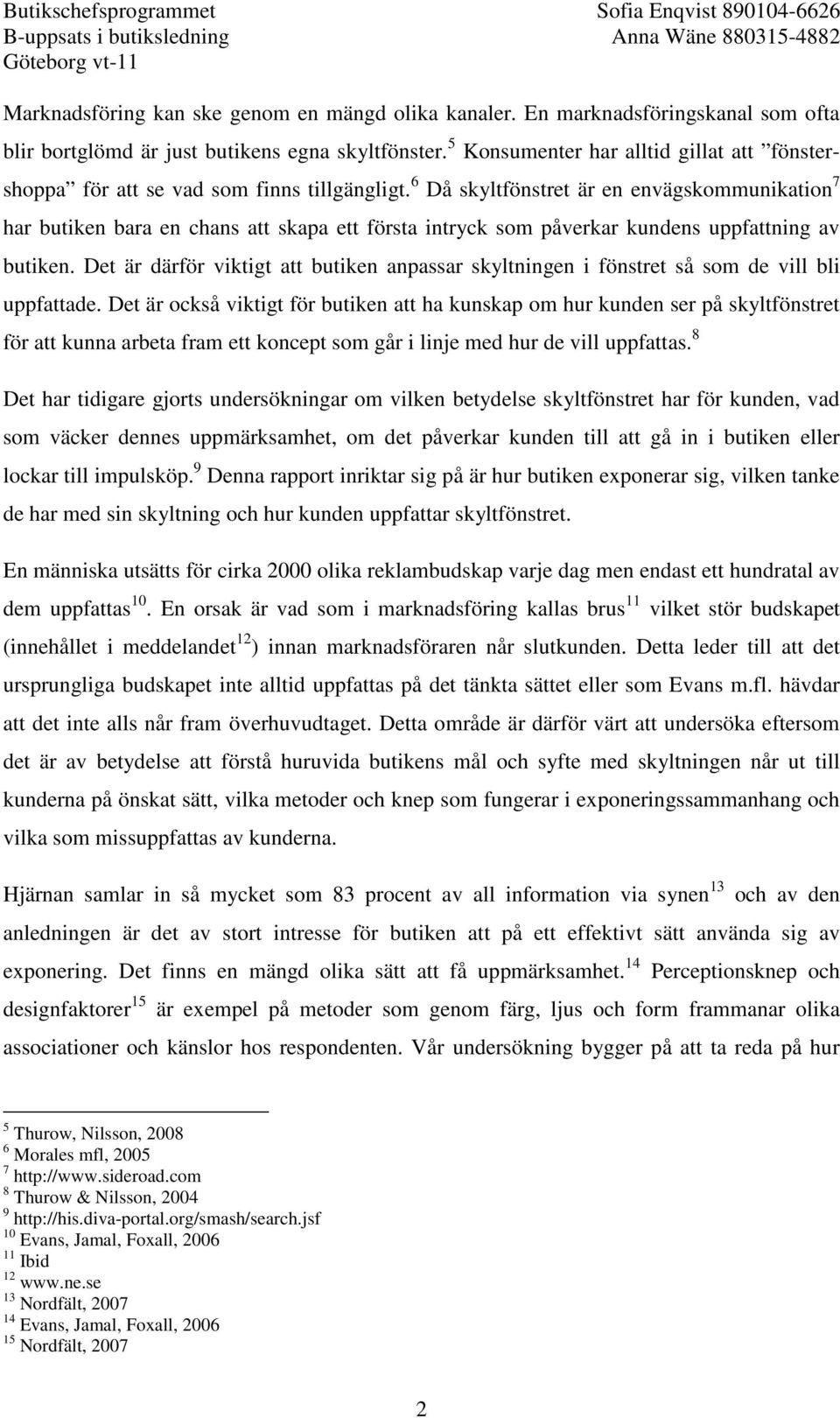 6 Då skyltfönstret är en envägskommunikation 7 har butiken bara en chans att skapa ett första intryck som påverkar kundens uppfattning av butiken.