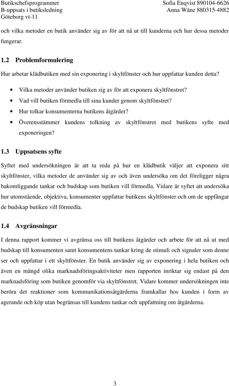 Vad vill butiken förmedla till sina kunder genom skyltfönstret? Hur tolkar konsumenterna butikens åtgärder? Överensstämmer kundens tolkning av skyltfönstret med butikens syfte med exponeringen? 1.