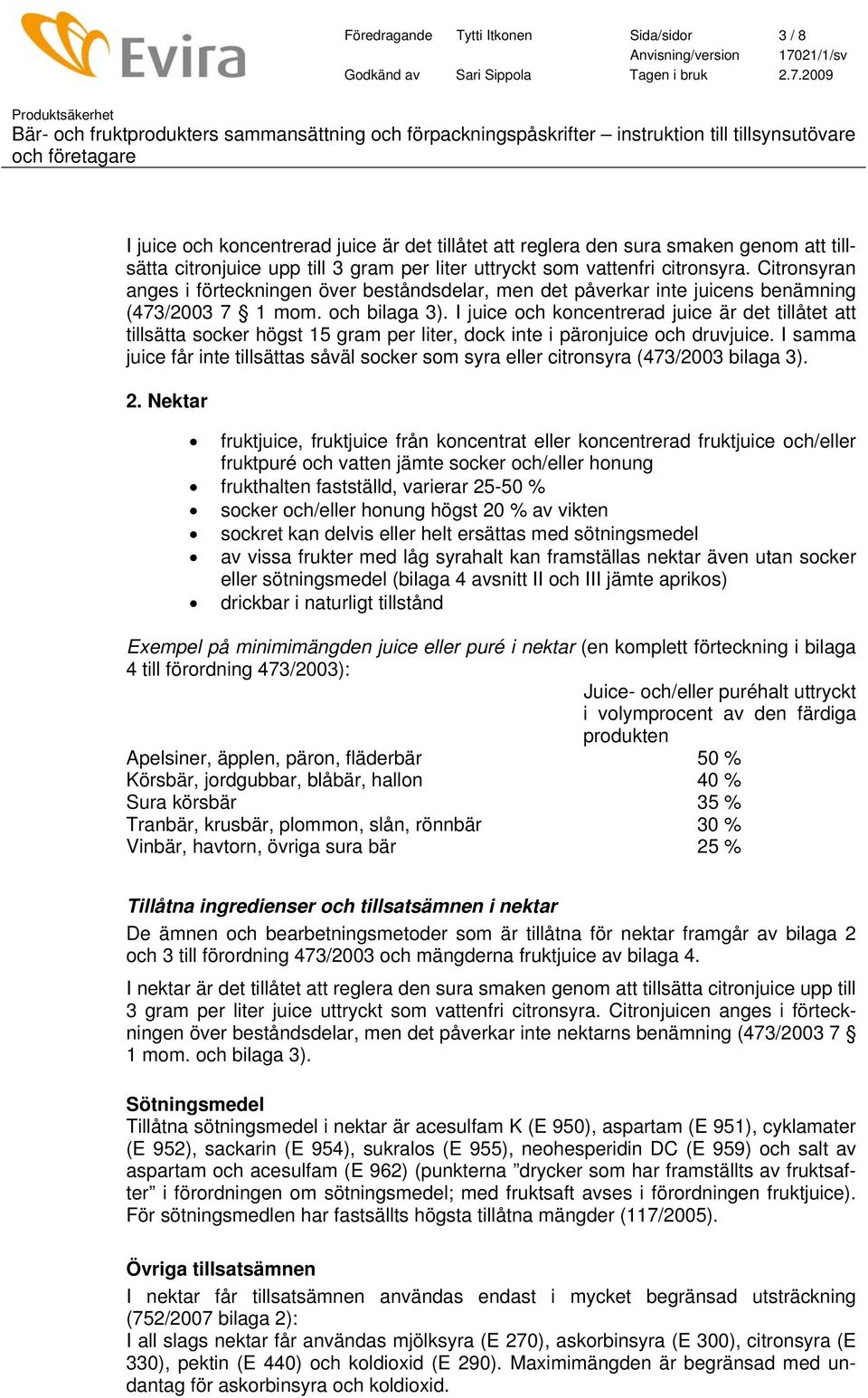 I juice och koncentrerad juice är det tillåtet att tillsätta socker högst 15 gram per liter, dock inte i päronjuice och druvjuice.