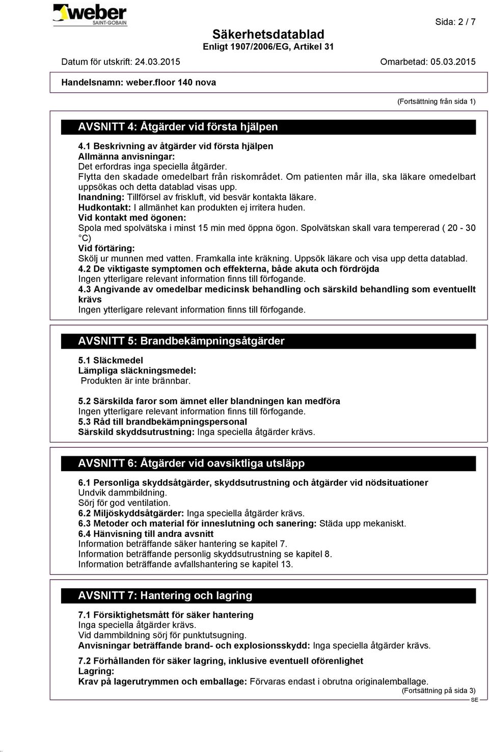 Hudkontakt: I allmänhet kan produkten ej irritera huden. Vid kontakt med ögonen: Spola med spolvätska i minst 15 min med öppna ögon.