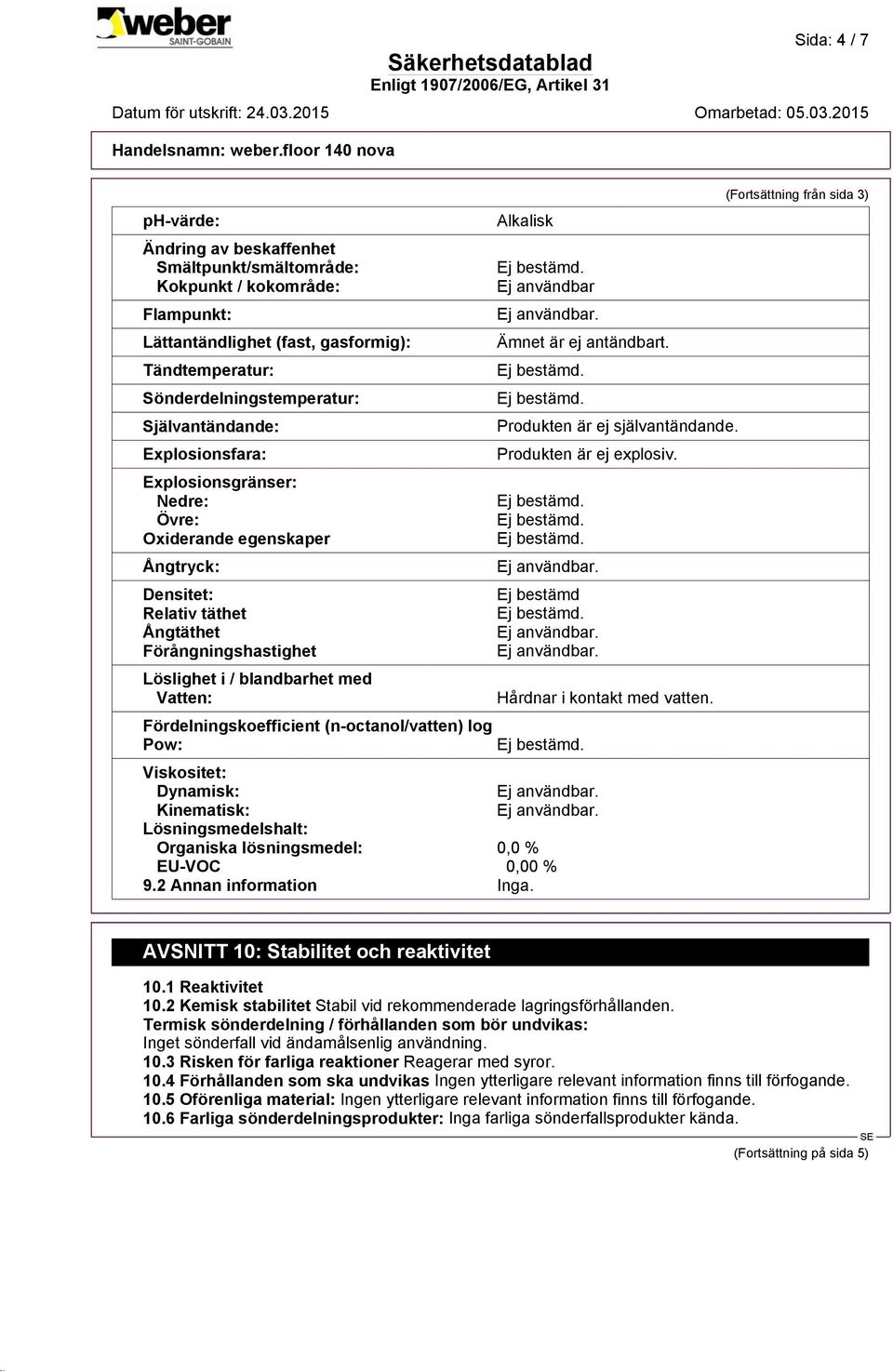 (n-octanol/vatten) log Pow: Alkalisk Ej användbar Ämnet är ej antändbart. Produkten är ej självantändande. Produkten är ej explosiv. Ej bestämd Hårdnar i kontakt med vatten.