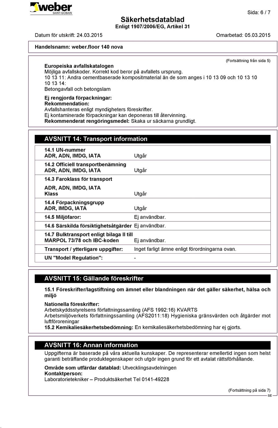 myndigheters föreskrifter. Ej kontaminerade förpackningar kan deponeras till återvinning. Rekommenderat rengöringsmedel: Skaka ur säckarna grundligt. AVSNITT 14: Transport information 14.