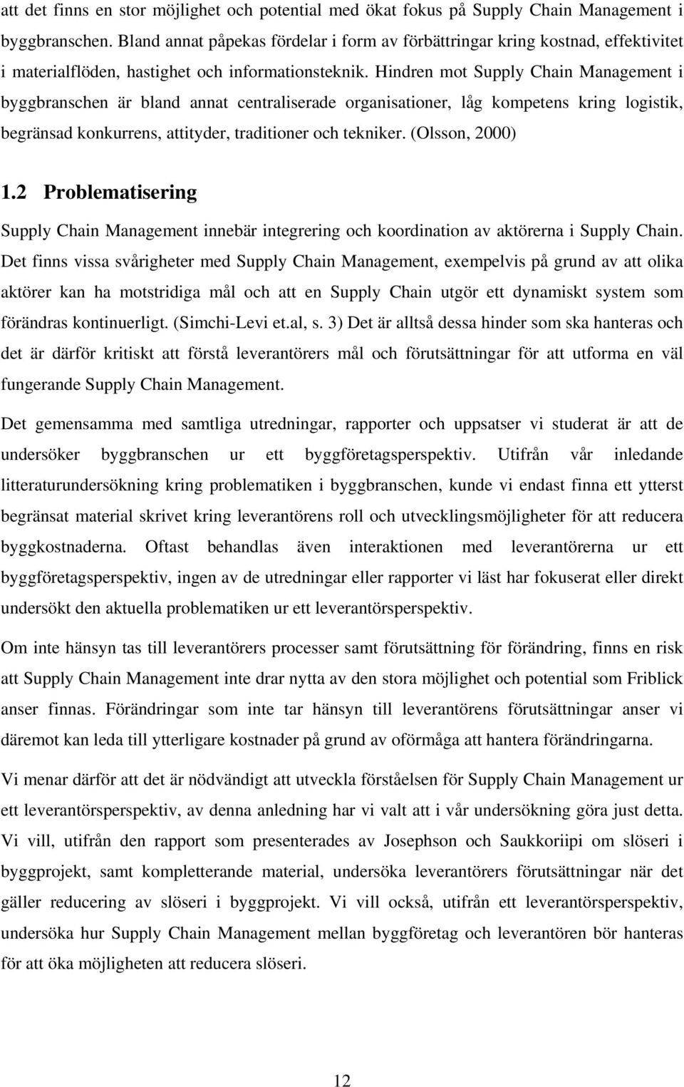 Hindren mot Supply Chain Management i byggbranschen är bland annat centraliserade organisationer, låg kompetens kring logistik, begränsad konkurrens, attityder, traditioner och tekniker.