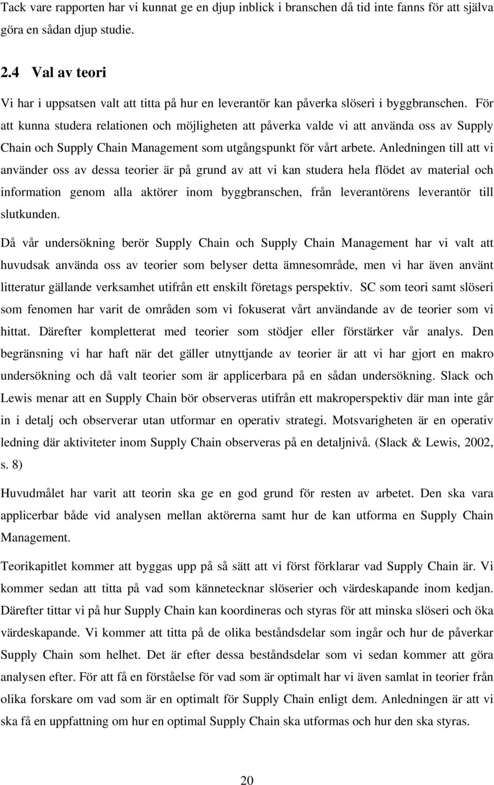 För att kunna studera relationen och möjligheten att påverka valde vi att använda oss av Supply Chain och Supply Chain Management som utgångspunkt för vårt arbete.