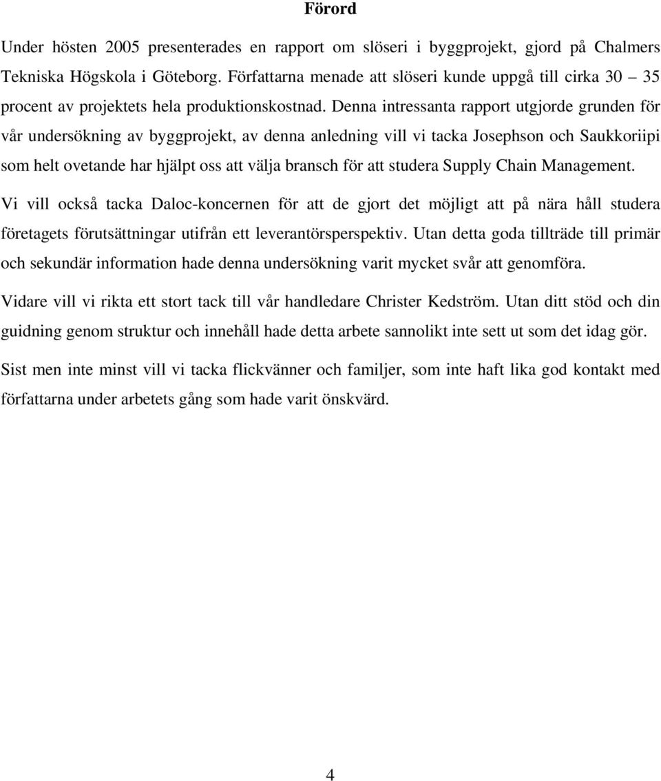 Denna intressanta rapport utgjorde grunden för vår undersökning av byggprojekt, av denna anledning vill vi tacka Josephson och Saukkoriipi som helt ovetande har hjälpt oss att välja bransch för att