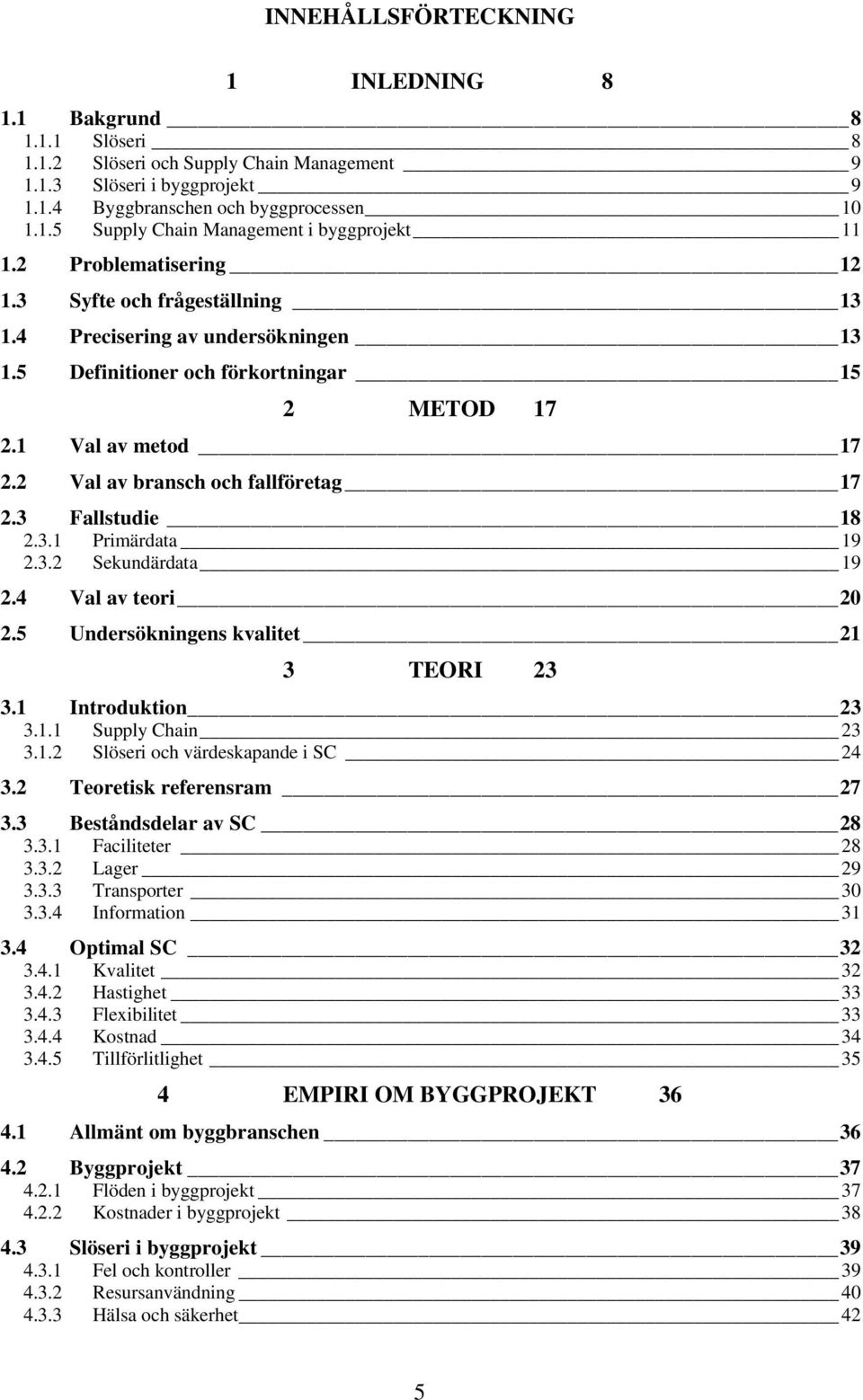3 Fallstudie 18 2.3.1 Primärdata 19 2.3.2 Sekundärdata 19 2.4 Val av teori 20 2.5 Undersökningens kvalitet 21 3 TEORI 23 3.1 Introduktion 23 3.1.1 Supply Chain 23 3.1.2 Slöseri och värdeskapande i SC 24 3.