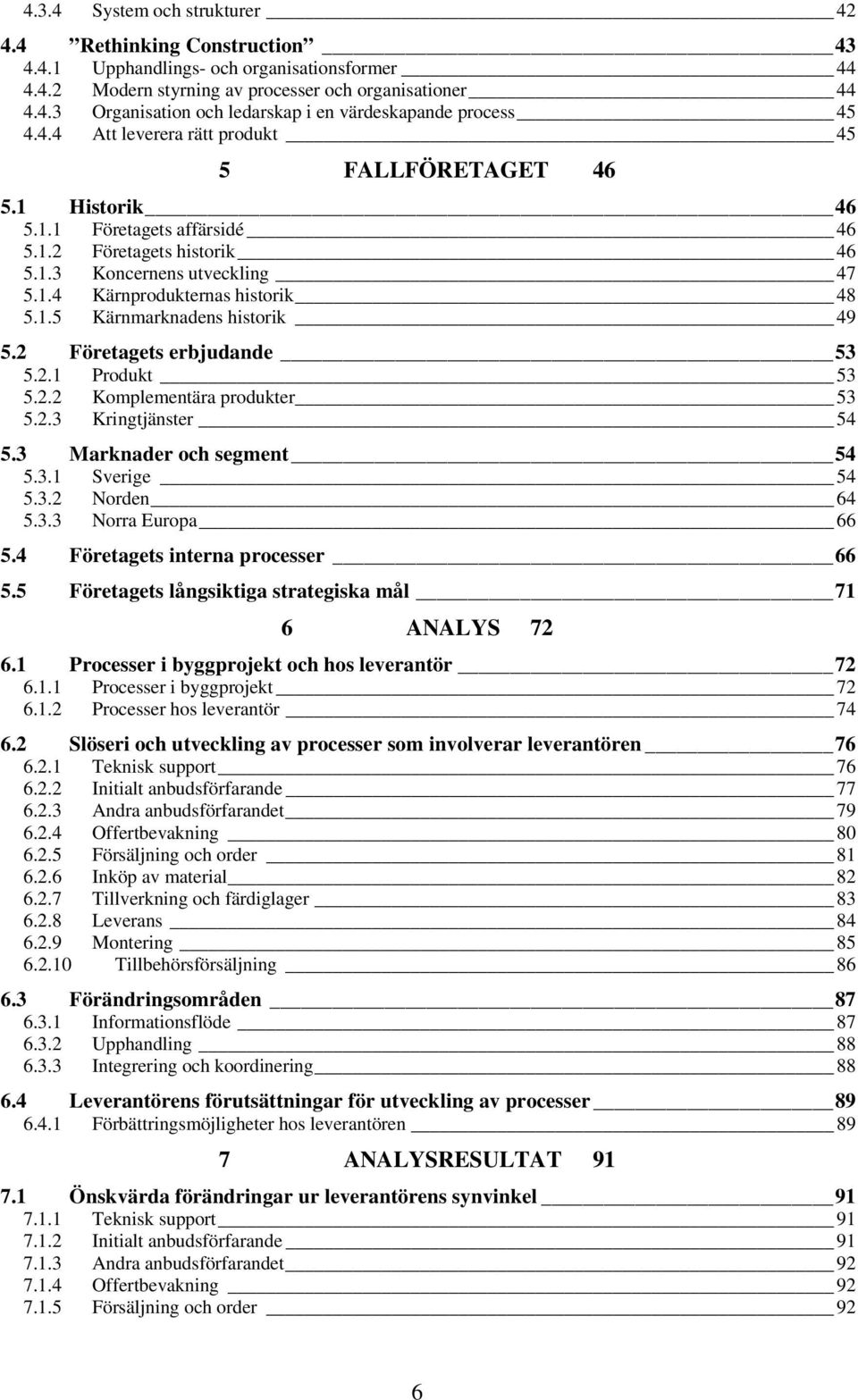 2 Företagets erbjudande 53 5.2.1 Produkt 53 5.2.2 Komplementära produkter 53 5.2.3 Kringtjänster 54 5.3 Marknader och segment 54 5.3.1 Sverige 54 5.3.2 Norden 64 5.3.3 Norra Europa 66 5.
