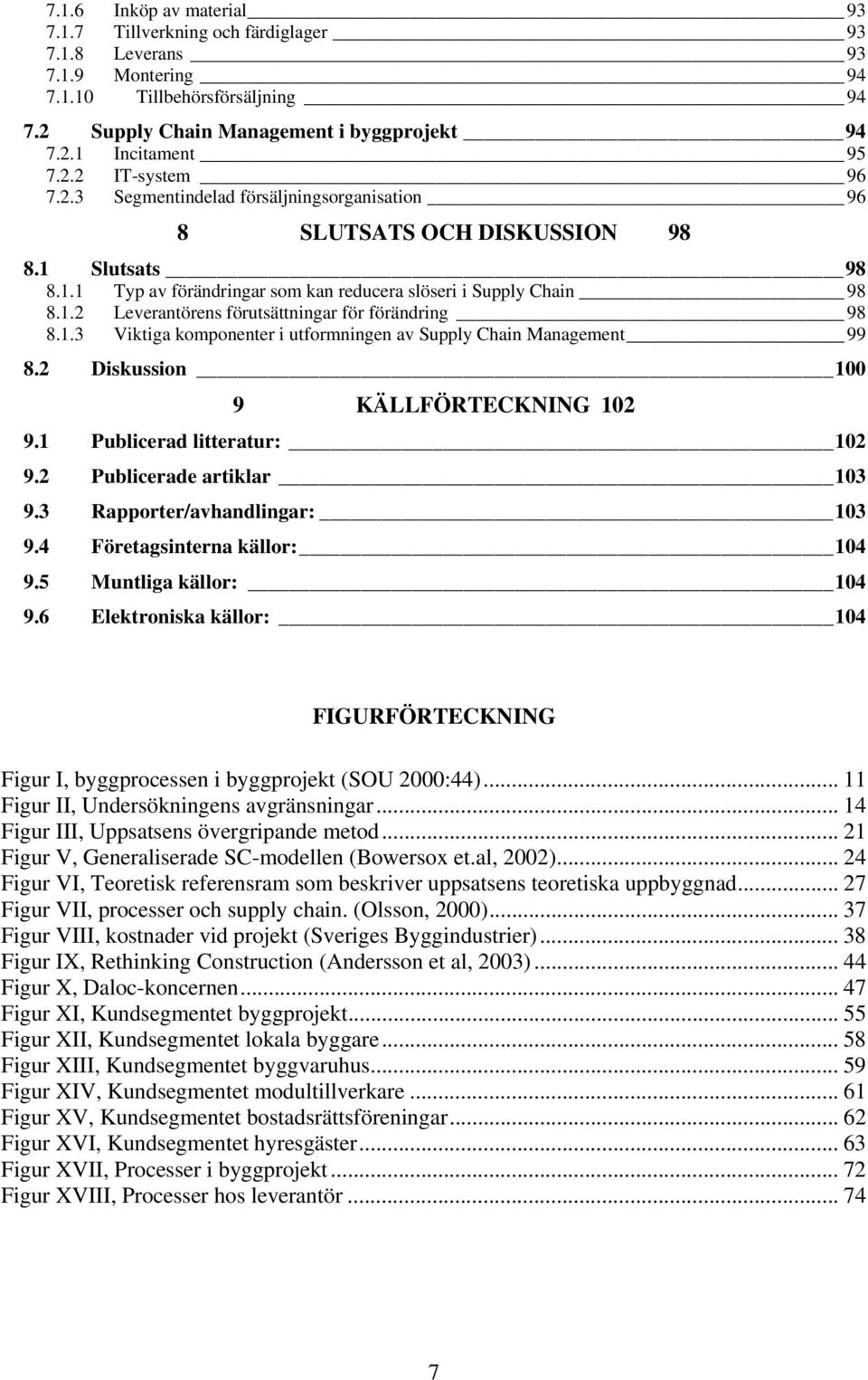 1.3 Viktiga komponenter i utformningen av Supply Chain Management 99 8.2 Diskussion 100 9 KÄLLFÖRTECKNING 102 9.1 Publicerad litteratur: 102 9.2 Publicerade artiklar 103 9.
