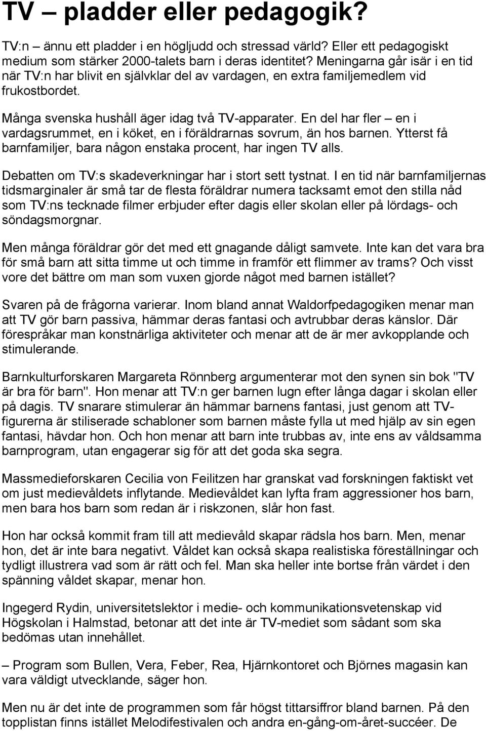 En del har fler en i vardagsrummet, en i köket, en i föräldrarnas sovrum, än hos barnen. Ytterst få barnfamiljer, bara någon enstaka procent, har ingen TV alls.