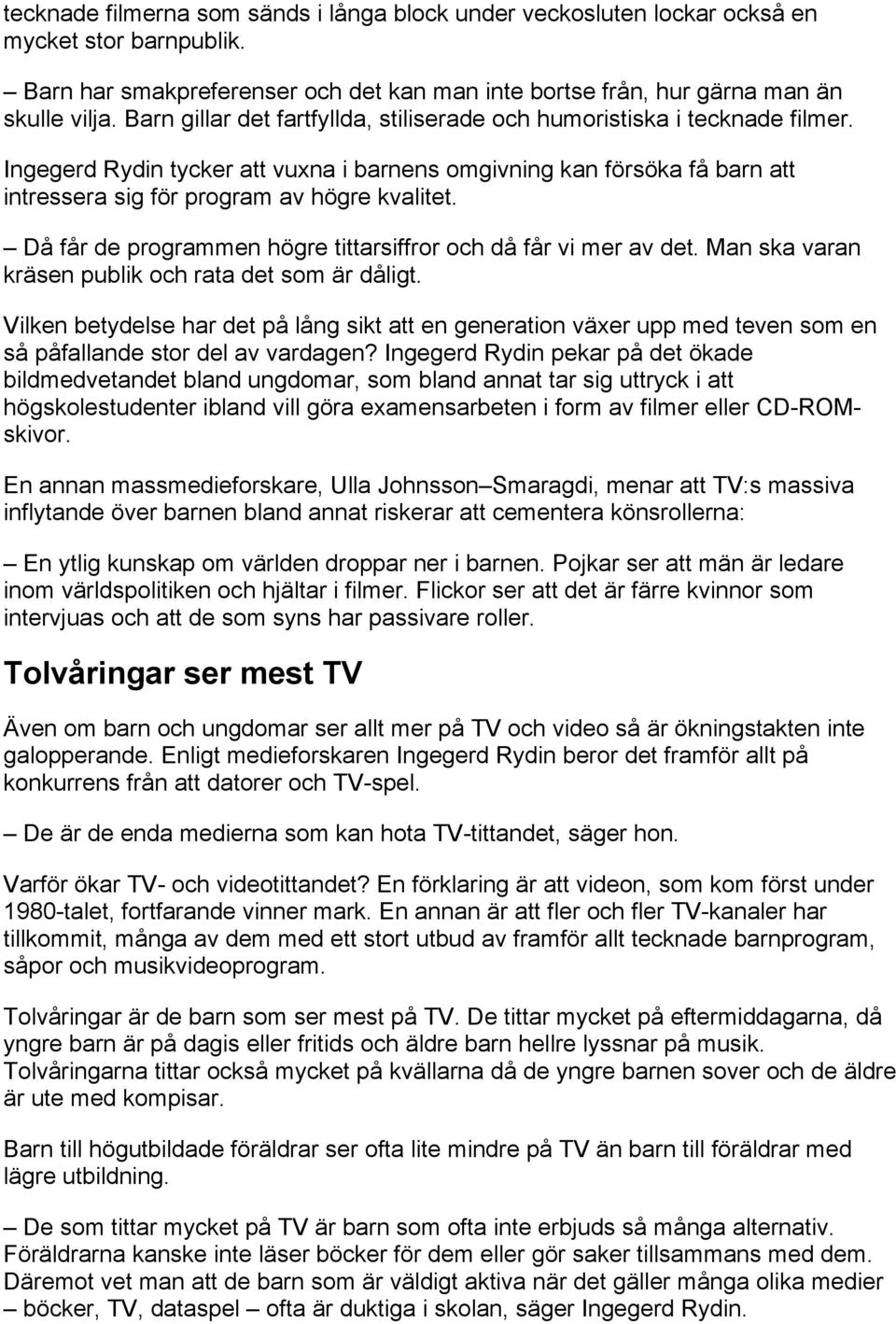 Då får de programmen högre tittarsiffror och då får vi mer av det. Man ska varan kräsen publik och rata det som är dåligt.