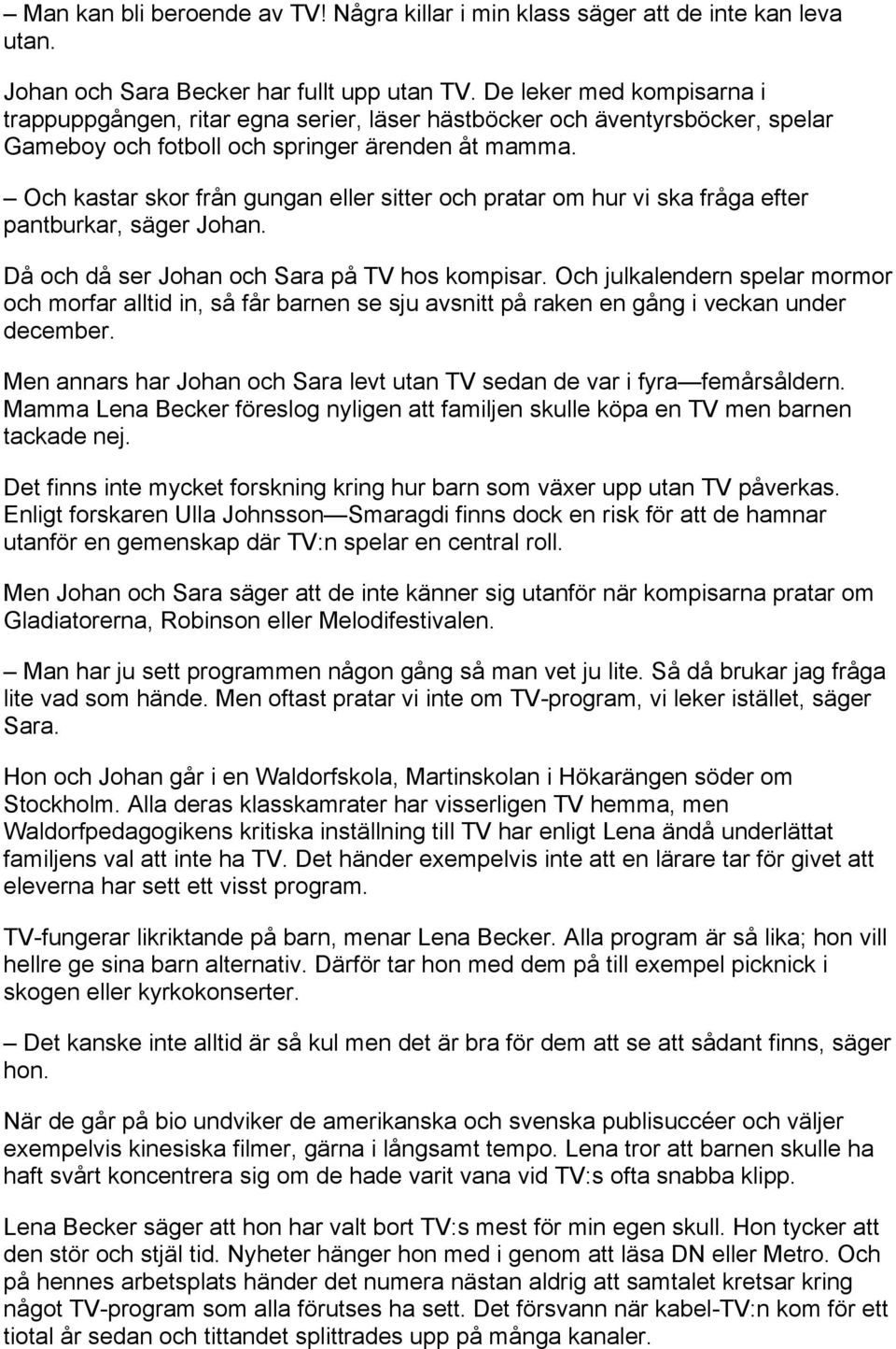 Och kastar skor från gungan eller sitter och pratar om hur vi ska fråga efter pantburkar, säger Johan. Då och då ser Johan och Sara på TV hos kompisar.