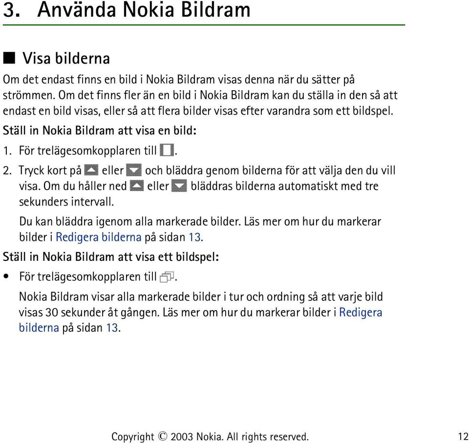 Ställ in Nokia Bildram att visa en bild: 1. För trelägesomkopplaren till. 2. Tryck kort på eller och bläddra genom bilderna för att välja den du vill visa.