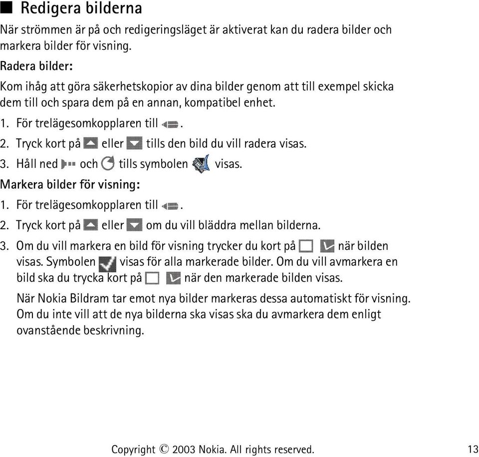 Tryck kort på eller tills den bild du vill radera visas. 3. Håll ned och tills symbolen visas. Markera bilder för visning: 1. För trelägesomkopplaren till. 2.