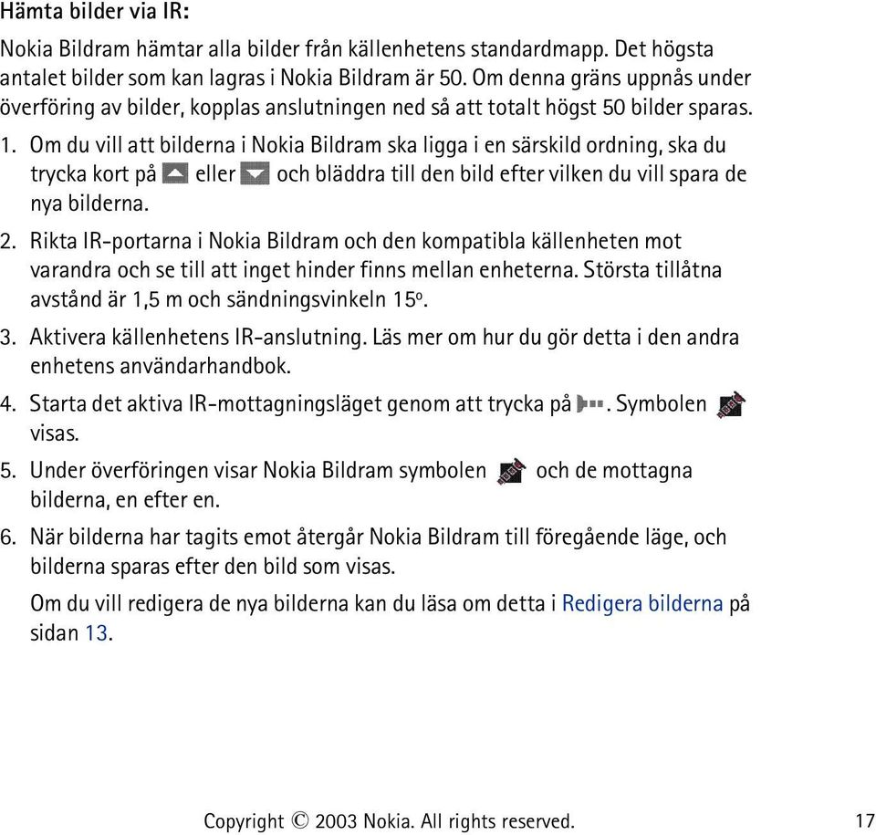 Om du vill att bilderna i Nokia Bildram ska ligga i en särskild ordning, ska du trycka kort på eller och bläddra till den bild efter vilken du vill spara de nya bilderna. 2.