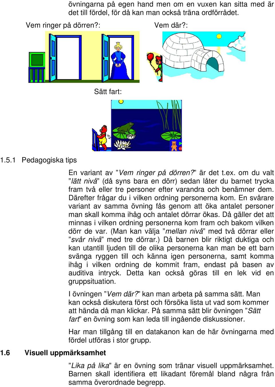 om du valt lätt nivå (då syns bara en dörr) sedan låter du barnet trycka fram två eller tre personer efter varandra och benämner dem. Därefter frågar du i vilken ordning personerna kom.